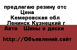 предлагаю резину отс › Цена ­ 8 000 - Кемеровская обл., Ленинск-Кузнецкий г. Авто » Шины и диски   